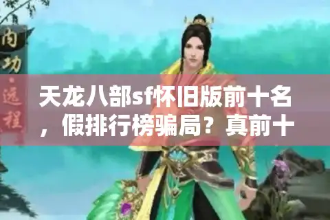 天龙八部sf怀旧版前十名，假排行榜骗局？真前十实测避坑秘笈