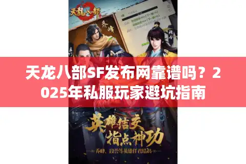 天龙八部SF发布网靠谱吗？2025年私服玩家避坑指南