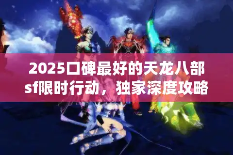 2025口碑最好的天龙八部sf限时行动，独家深度攻略