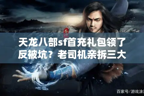 天龙八部sf首充礼包领了反被坑？老司机亲拆三大套路藏宝图