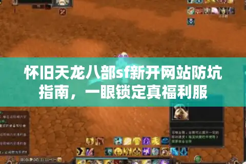 怀旧天龙八部sf新开网站防坑指南，一眼锁定真福利服