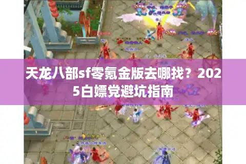 天龙八部sf零氪金版去哪找？2025白嫖党避坑指南