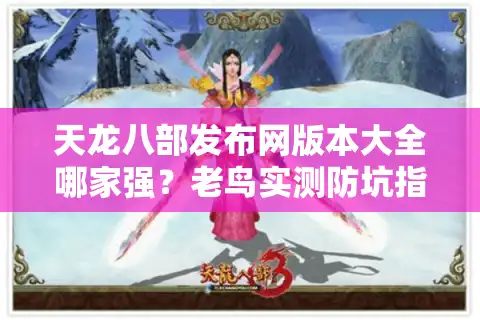 天龙八部发布网版本大全哪家强？老鸟实测防坑指南（2025独家更新）