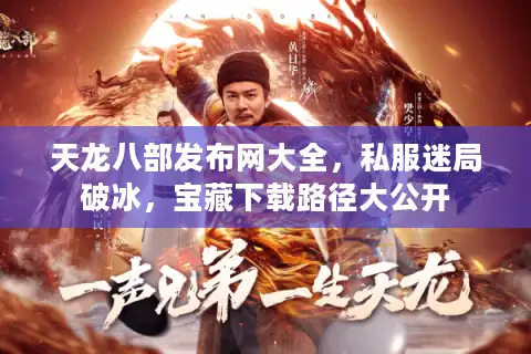 天龙八部发布网大全，私服迷局破冰，宝藏下载路径大公开