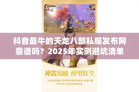 抖音最牛的天龙八部私服发布网靠谱吗？2025年实测避坑清单