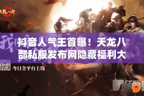 抖音人气王首曝！天龙八部私服发布网隐藏福利大全