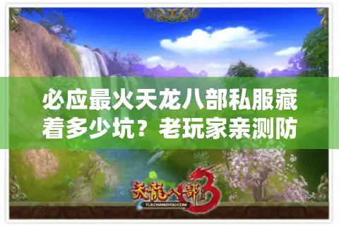 必应最火天龙八部私服藏着多少坑？老玩家亲测防坑指南