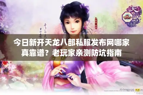 今日新开天龙八部私服发布网哪家真靠谱？老玩家亲测防坑指南