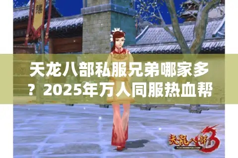 天龙八部私服兄弟哪家多？2025年万人同服热血帮战实测！