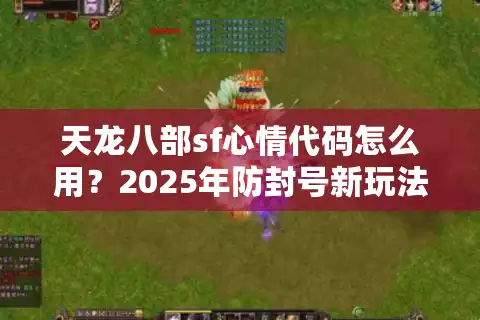 天龙八部sf心情代码怎么用？2025年防封号新玩法揭秘