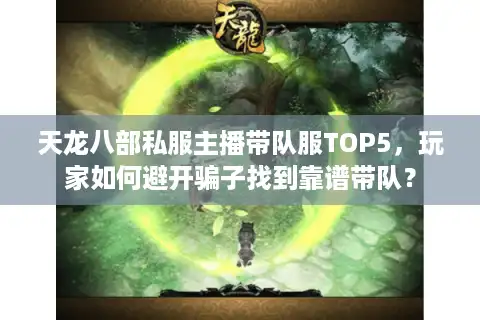 天龙八部私服主播带队服TOP5，玩家如何避开骗子找到靠谱带队？