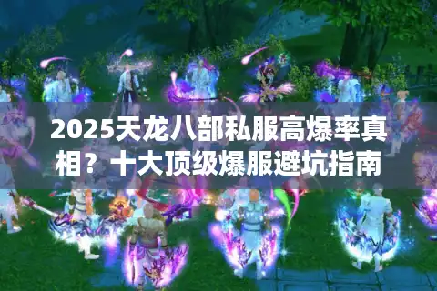 2025天龙八部私服高爆率真相?十大顶级爆服避坑指南 2025天龙八部私服高爆率真相?十大顶级爆服避坑指南