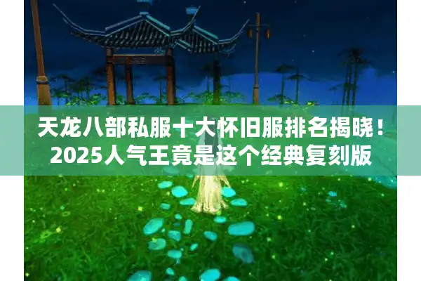 天龙八部私服十大怀旧服排名揭晓！2025人气王竟是这个经典复刻版
