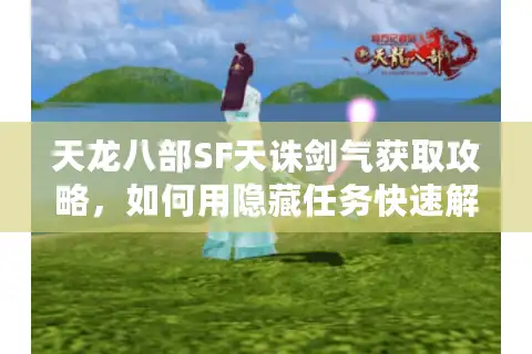 天龙八部SF天诛剑气获取攻略，如何用隐藏任务快速解锁终极奥义？