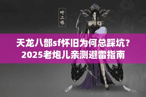 天龙八部sf怀旧为何总踩坑？2025老炮儿亲测避雷指南