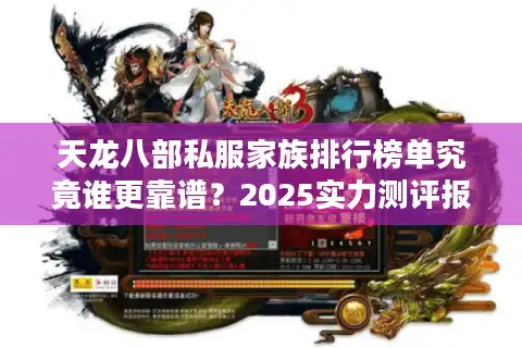 天龙八部私服家族排行榜单究竟谁更靠谱？2025实力测评报告