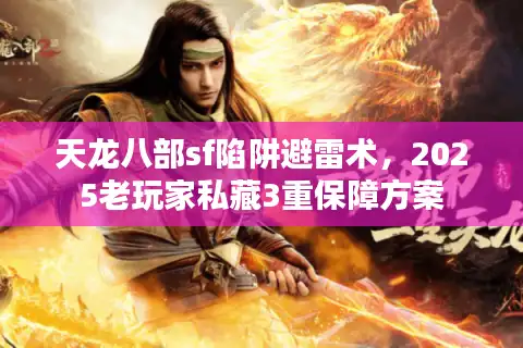 天龙八部sf陷阱避雷术，2025老玩家私藏3重保障方案