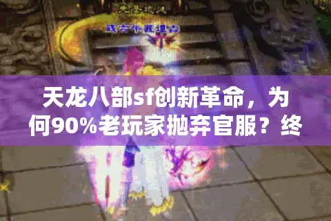 天龙八部sf创新革命，为何90%老玩家抛弃官服？终极避坑手册