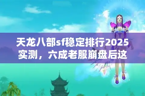 天龙八部sf稳定排行2025实测，六成老服崩盘后这3家坚如磐石