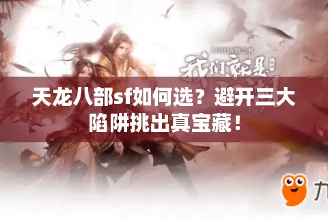 天龙八部sf如何选？避开三大陷阱挑出真宝藏！