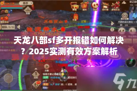 天龙八部sf多开报错如何解决？2025实测有效方案解析