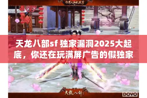 天龙八部sf 独家漏洞2025大起底，你还在玩满屏广告的假独家？