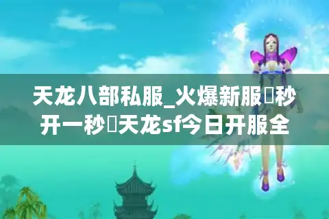 天龙八部私服_火爆新服▷秒开一秒◁天龙sf今日开服全表