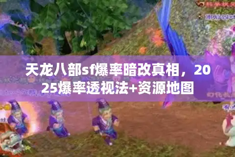 天龙八部sf爆率暗改真相，2025爆率透视法+资源地图