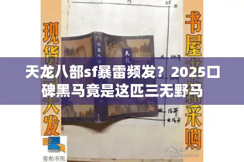 天龙八部sf暴雷频发？2025口碑黑马竟是这匹三无野马