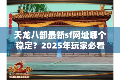 天龙八部最新sf网址哪个稳定？2025年玩家必看私服防坑指南