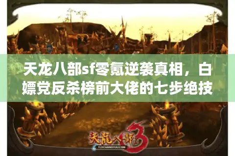 天龙八部sf零氪逆袭真相，白嫖党反杀榜前大佬的七步绝技