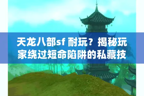 天龙八部sf 耐玩？揭秘玩家绕过短命陷阱的私藏技巧
