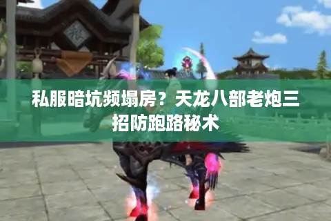 私服暗坑频塌房？天龙八部老炮三招防跑路秘术