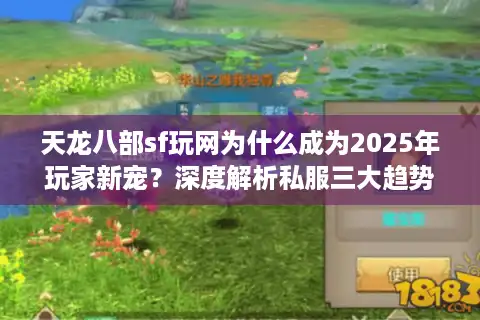 天龙八部sf玩网为什么成为2025年玩家新宠？深度解析私服三大趋势