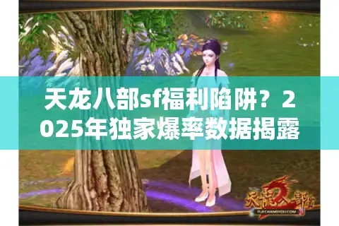 天龙八部sf福利陷阱？2025年独家爆率数据揭露真实玩法