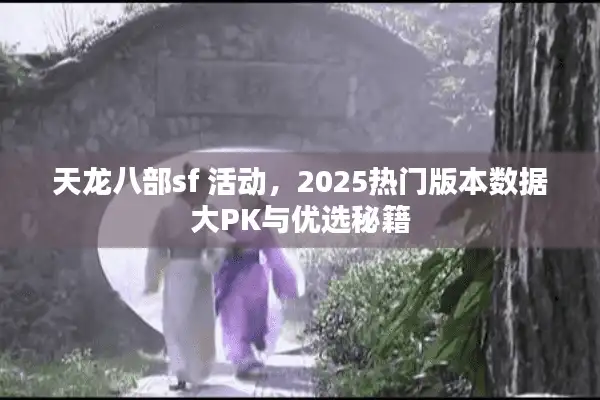 天龙八部sf 活动，2025热门版本数据大PK与优选秘籍