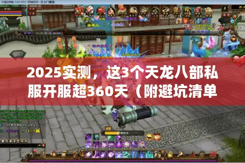 2025实测，这3个天龙八部私服开服超360天（附避坑清单）