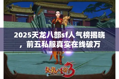 2025天龙八部sf人气榜揭晓，前五私服真实在线破万
