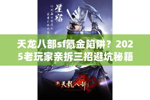 天龙八部sf氪金陷阱？2025老玩家亲拆三招避坑秘籍