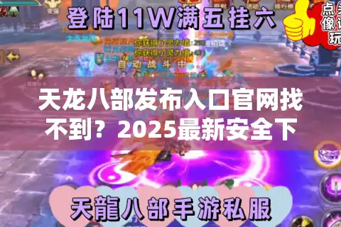 天龙八部发布入口官网找不到？2025最新安全下载渠道实测