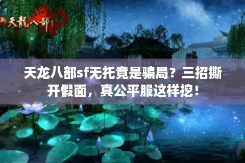 天龙八部sf无托竟是骗局？三招撕开假面，真公平服这样挖！