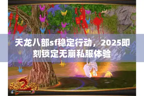 天龙八部sf稳定行动，2025即刻锁定无崩私服体验