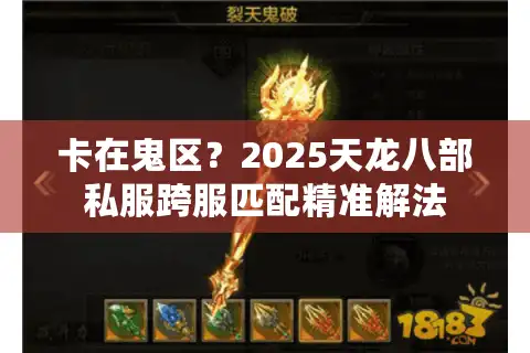 卡在鬼区？2025天龙八部私服跨服匹配精准解法