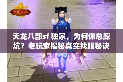 天龙八部sf 独家，为何你总踩坑？老玩家揭秘真实找服秘诀