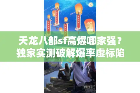 天龙八部sf高爆哪家强？独家实测破解爆率虚标陷阱
