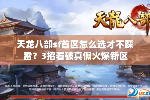 天龙八部sf首区怎么选才不踩雷？3招看破真假火爆新区