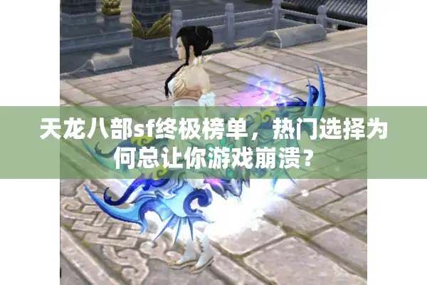 天龙八部sf终极榜单，热门选择为何总让你游戏崩溃？