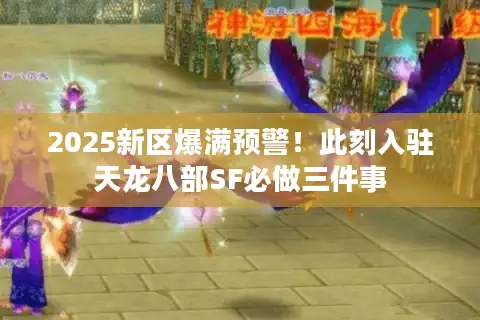 2025新区爆满预警！此刻入驻天龙八部SF必做三件事