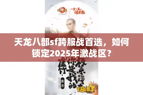 天龙八部sf跨服战首选，如何锁定2025年激战区？