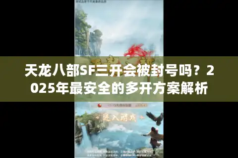 天龙八部SF三开会被封号吗？2025年最安全的多开方案解析